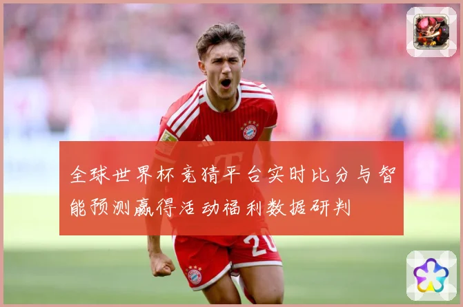 全球世界杯竞猜平台实时比分与智能预测赢得活动福利数据研判