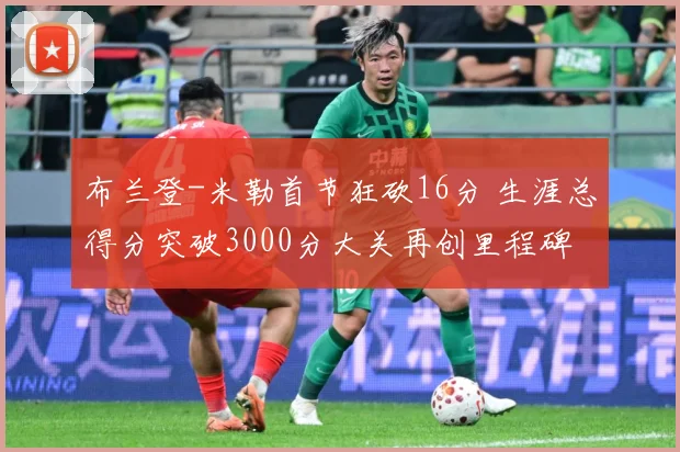 布兰登-米勒首节狂砍16分 生涯总得分突破3000分大关再创里程碑