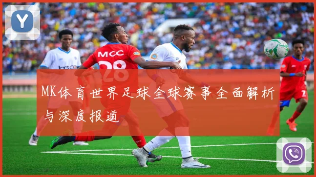 MK体育世界足球全球赛事全面解析与深度报道