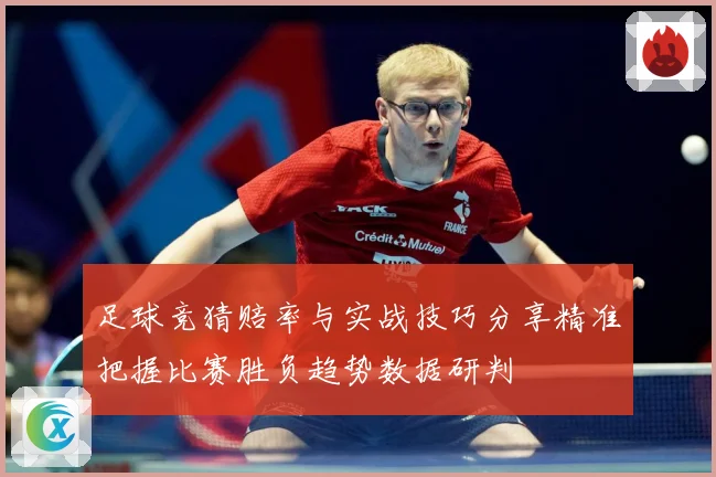 足球竞猜赔率与实战技巧分享精准把握比赛胜负趋势数据研判