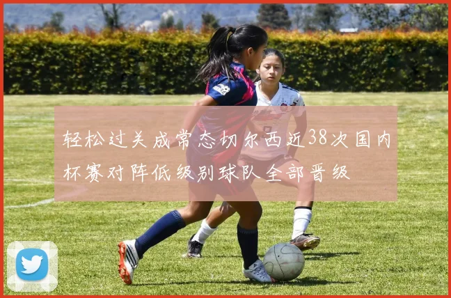 轻松过关成常态切尔西近38次国内杯赛对阵低级别球队全部晋级