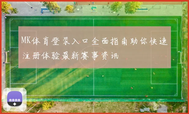 MK体育登录入口全面指南助你快速注册体验最新赛事资讯