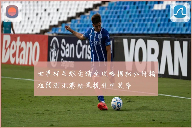 世界杯足球竞猜全攻略揭秘如何精准预测比赛结果提升中奖率