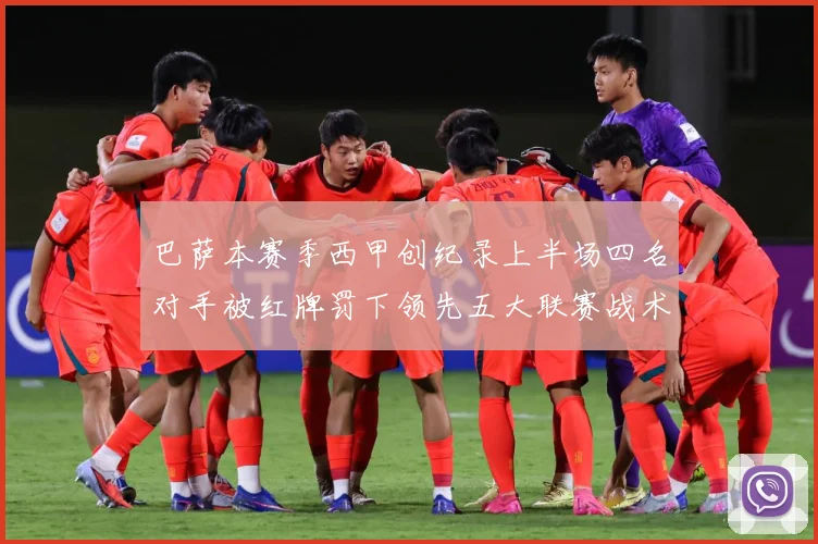 巴萨本赛季西甲创纪录上半场四名对手被红牌罚下领先五大联赛战术观察