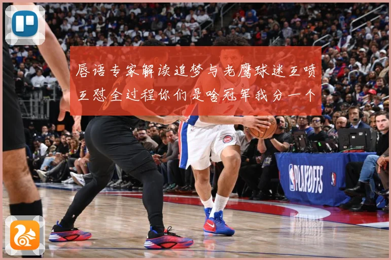 唇语专家解读追梦与老鹰球迷互喷互怼全过程你们是啥冠军我分一个给你们吧