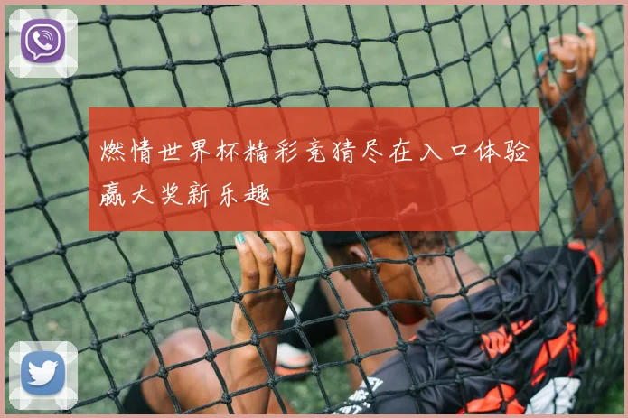燃情世界杯精彩竞猜尽在入口体验赢大奖新乐趣