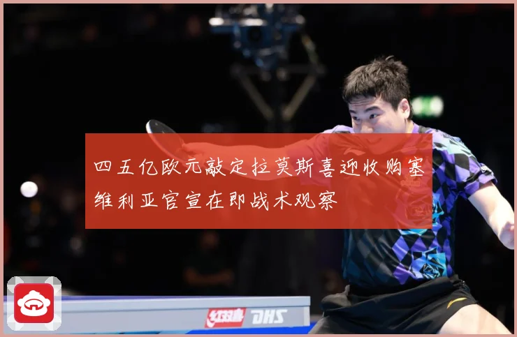 四五亿欧元敲定拉莫斯喜迎收购塞维利亚官宣在即战术观察