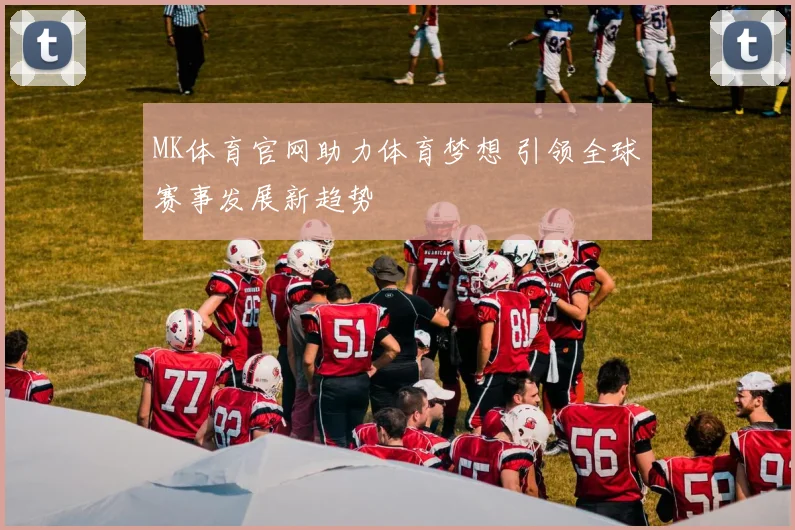 MK体育官网助力体育梦想 引领全球赛事发展新趋势