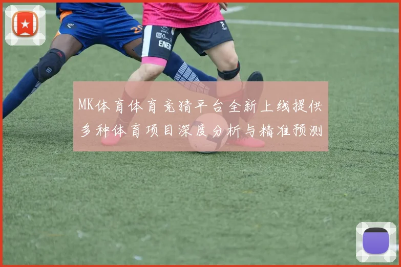 MK体育体育竞猜平台全新上线提供多种体育项目深度分析与精准预测