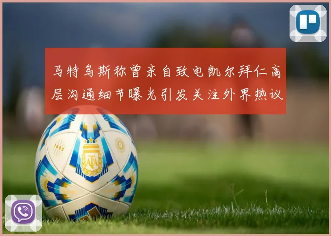 马特乌斯称曾亲自致电凯尔拜仁高层沟通细节曝光引发关注外界热议