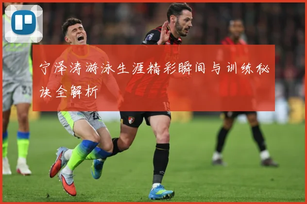 宁泽涛游泳生涯精彩瞬间与训练秘诀全解析