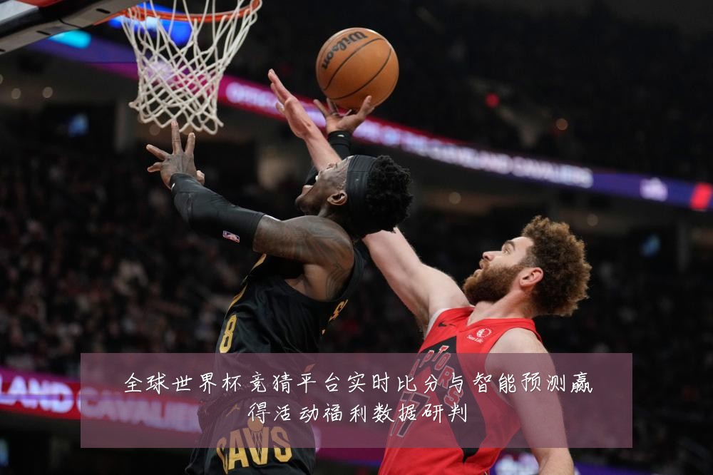 全球世界杯竞猜平台实时比分与智能预测赢得活动福利数据研判